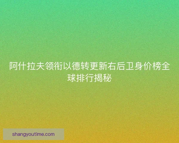 阿什拉夫领衔以德转更新右后卫身价榜全球排行揭秘