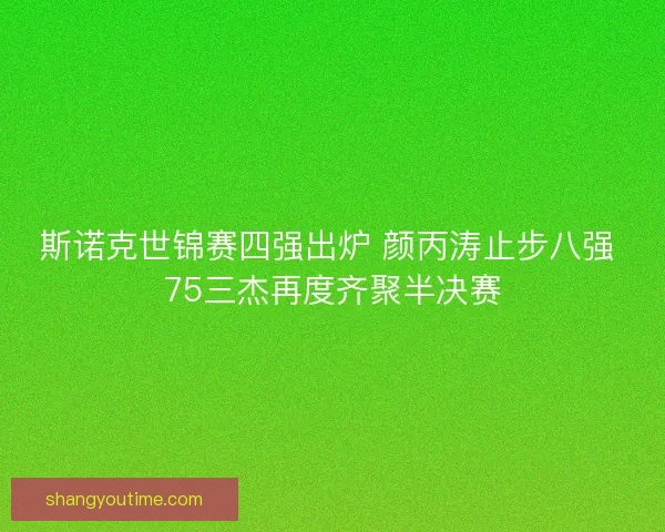 斯诺克世锦赛四强出炉 颜丙涛止步八强 75三杰再度齐聚半决赛